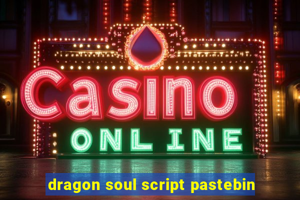 dragon soul script pastebin